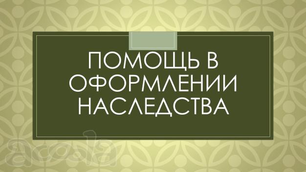 Помощь в оформлении наследства